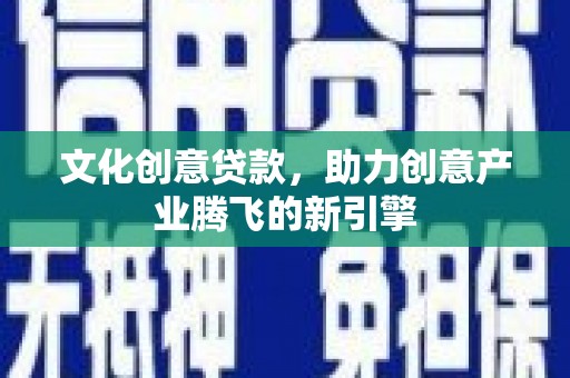 岭东文化创意贷款，助力创意产业腾飞的新引擎