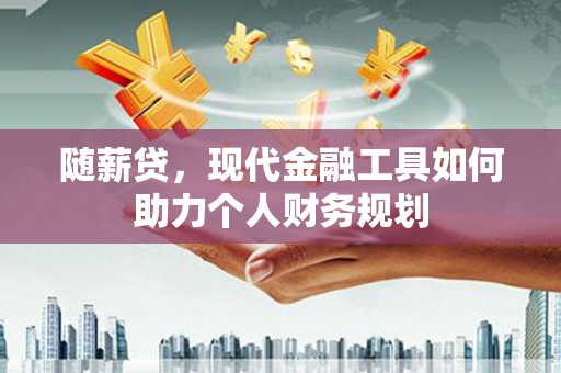 岭东随薪贷，现代金融工具如何助力个人财务规划