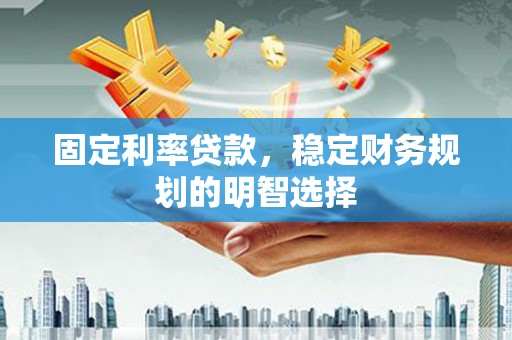 岭东固定利率贷款，稳定财务规划的明智选择