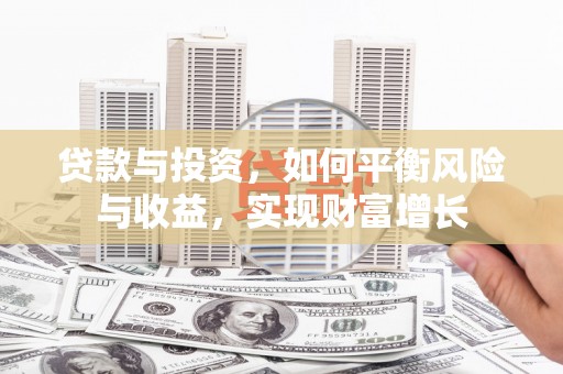 岭东贷款与投资，如何平衡风险与收益，实现财富增长