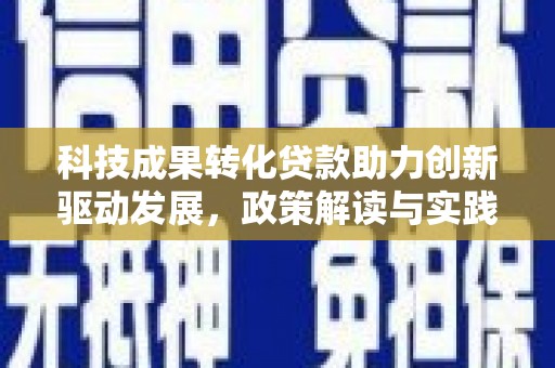 岭东科技成果转化贷款助力创新驱动发展，政策解读与实践探索