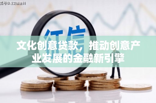岭东文化创意贷款，推动创意产业发展的金融新引擎