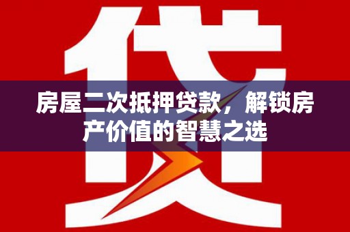 岭东房屋二次抵押贷款，解锁房产价值的智慧之选