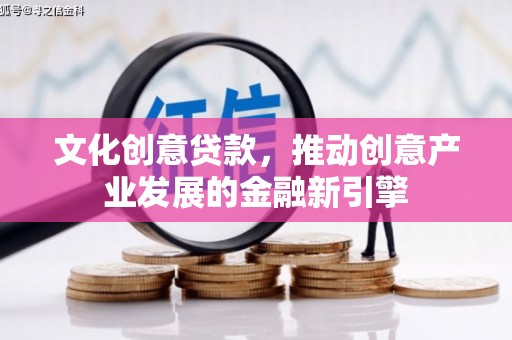 岭东文化创意贷款，推动创意产业发展的金融新引擎