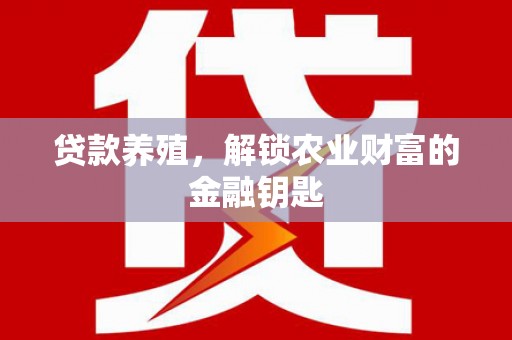 岭东贷款养殖，解锁农业财富的金融钥匙