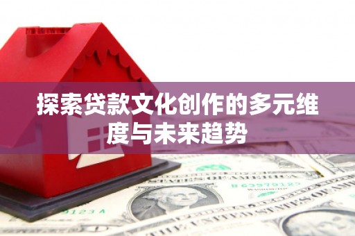 岭东探索贷款文化创作的多元维度与未来趋势