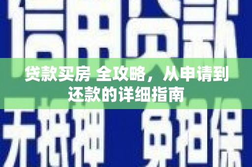 岭东贷款买房 全攻略，从申请到还款的详细指南