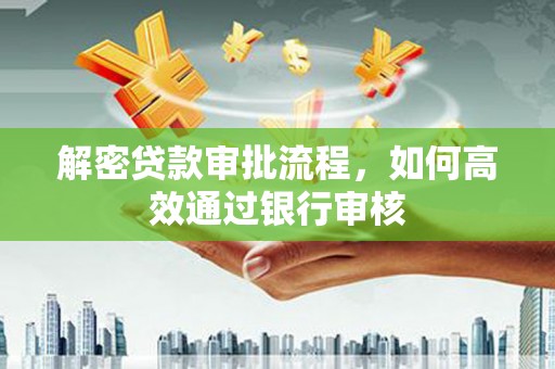 岭东解密贷款审批流程，如何高效通过银行审核