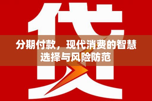 岭东分期付款，现代消费的智慧选择与风险防范