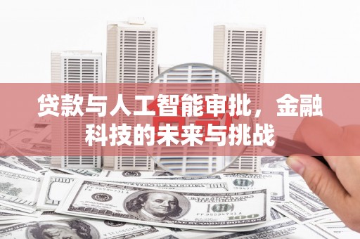 岭东贷款与人工智能审批，金融科技的未来与挑战