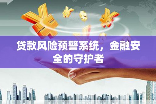 岭东贷款风险预警系统，金融安全的守护者