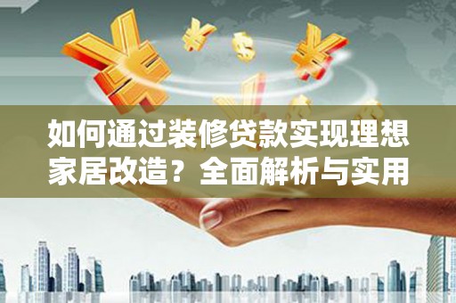 岭东如何通过装修贷款实现理想家居改造？全面解析与实用指南