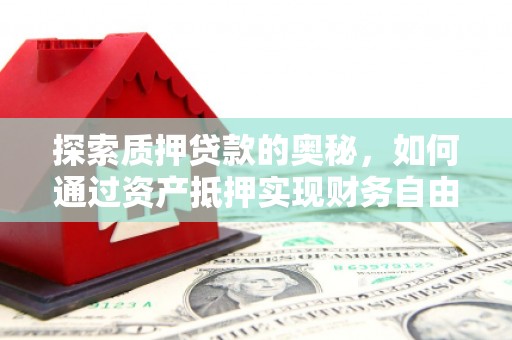 岭东探索质押贷款的奥秘，如何通过资产抵押实现财务自由