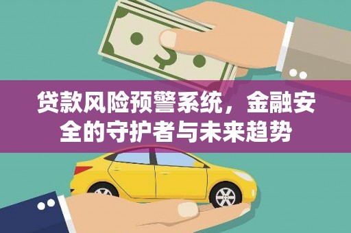 岭东贷款风险预警系统，金融安全的守护者与未来趋势