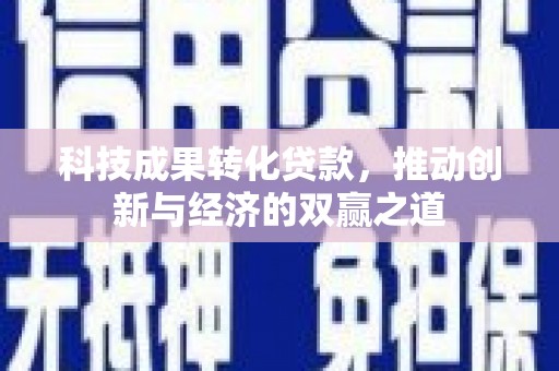 岭东科技成果转化贷款，推动创新与经济的双赢之道