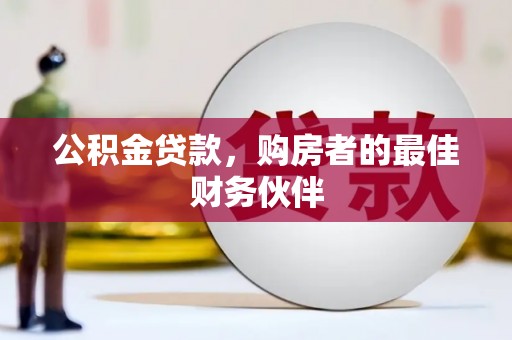 岭东公积金贷款，购房者的最佳财务伙伴