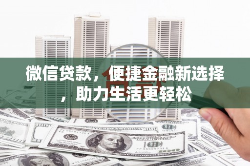 岭东微信贷款，便捷金融新选择，助力生活更轻松