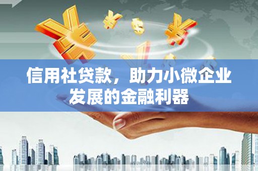 岭东信用社贷款，助力小微企业发展的金融利器