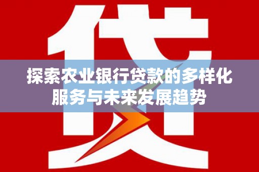 岭东探索农业银行贷款的多样化服务与未来发展趋势