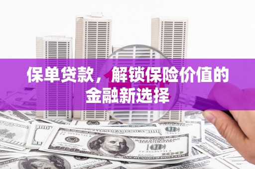 岭东保单贷款，解锁保险价值的金融新选择