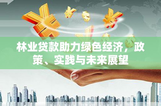 岭东林业贷款助力绿色经济，政策、实践与未来展望