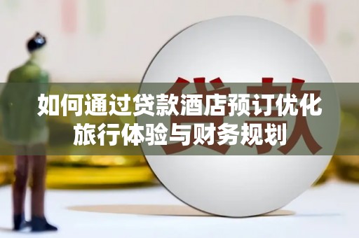 岭东如何通过贷款酒店预订优化旅行体验与财务规划