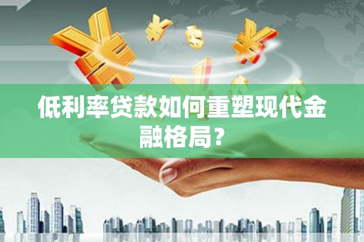 岭东低利率贷款如何重塑现代金融格局？