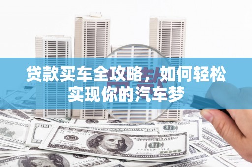 岭东贷款买车全攻略，如何轻松实现你的汽车梦