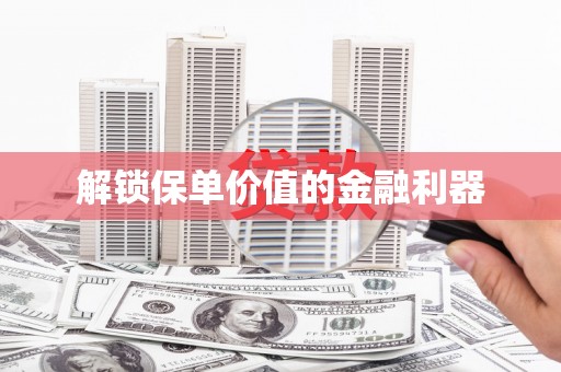 岭东解锁保单价值的金融利器