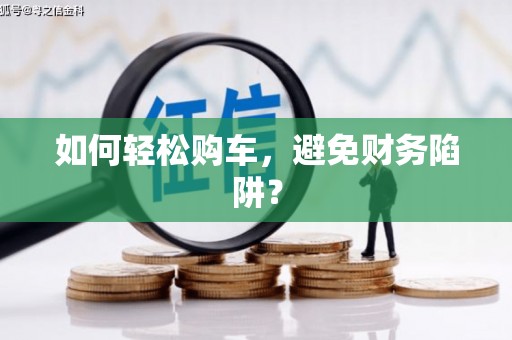 岭东如何轻松购车，避免财务陷阱？