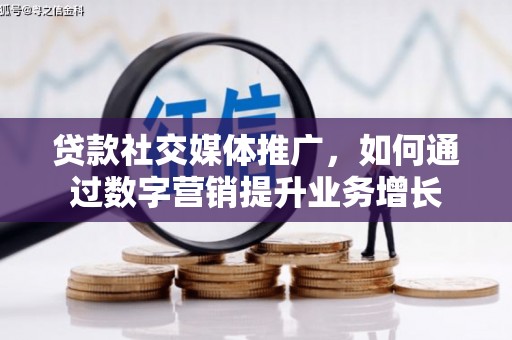 岭东贷款社交媒体推广，如何通过数字营销提升业务增长