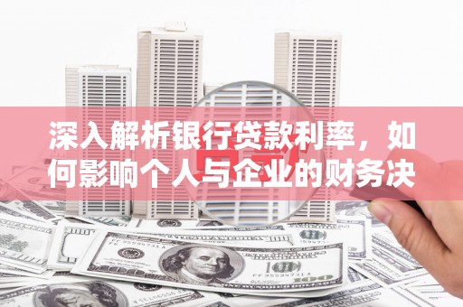 岭东深入解析银行贷款利率，如何影响个人与企业的财务决策