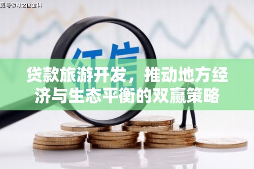 岭东贷款旅游开发，推动地方经济与生态平衡的双赢策略