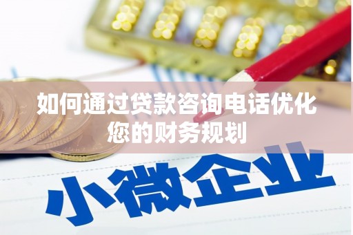 岭东如何通过贷款咨询电话优化您的财务规划
