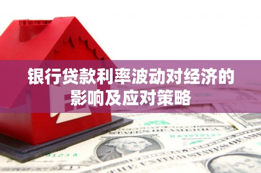 岭东银行贷款利率波动对经济的影响及应对策略
