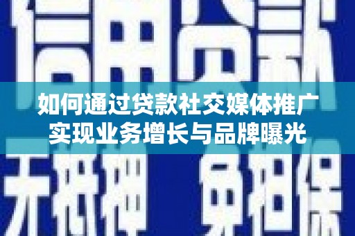 岭东如何通过贷款社交媒体推广实现业务增长与品牌曝光