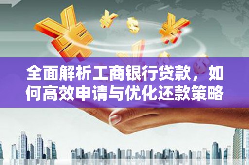 岭东全面解析工商银行贷款，如何高效申请与优化还款策略