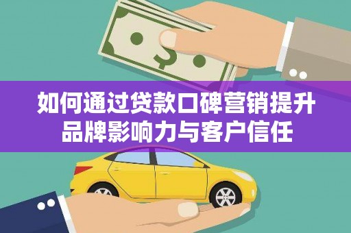 岭东如何通过贷款口碑营销提升品牌影响力与客户信任