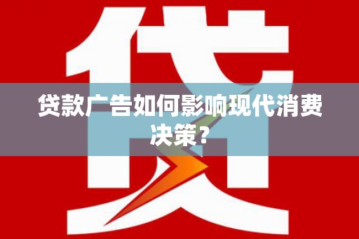 岭东贷款广告如何影响现代消费决策？