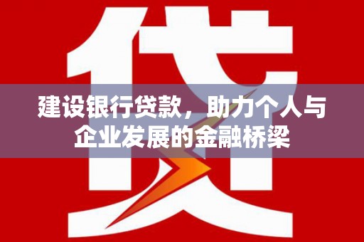 岭东建设银行贷款，助力个人与企业发展的金融桥梁