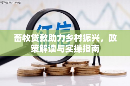 岭东畜牧贷款助力乡村振兴，政策解读与实操指南