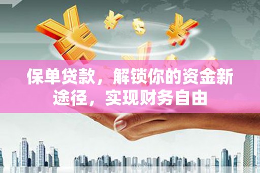 岭东保单贷款，解锁你的资金新途径，实现财务自由