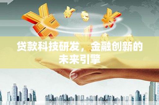 岭东贷款科技研发，金融创新的未来引擎