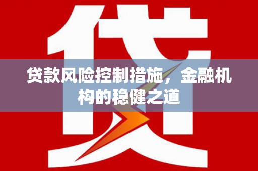 岭东贷款风险控制措施，金融机构的稳健之道