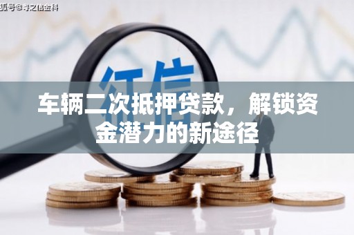 岭东车辆二次抵押贷款，解锁资金潜力的新途径