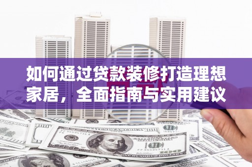 岭东如何通过贷款装修打造理想家居，全面指南与实用建议