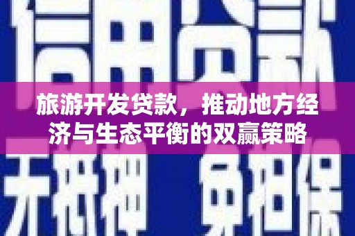 岭东旅游开发贷款，推动地方经济与生态平衡的双赢策略