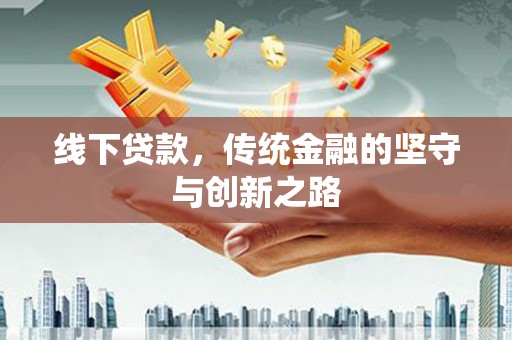 岭东线下贷款，传统金融的坚守与创新之路