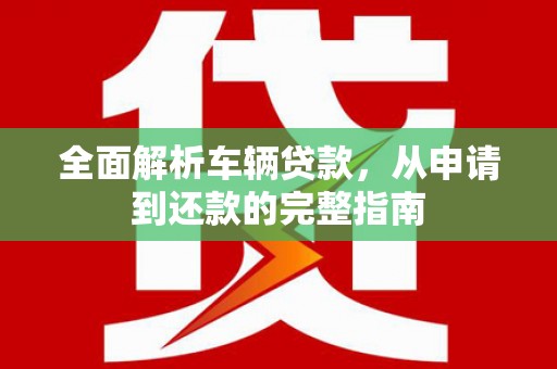 岭东全面解析车辆贷款，从申请到还款的完整指南