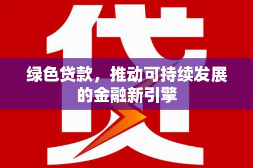 岭东绿色贷款，推动可持续发展的金融新引擎